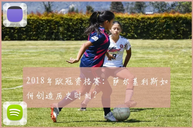 2018年欧冠资格赛：萨尔基利斯如何创造历史时刻？