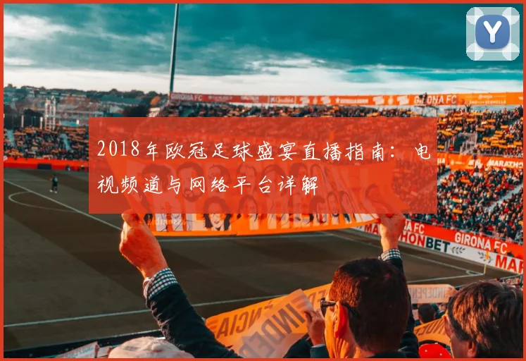 2018年欧冠足球盛宴直播指南：电视频道与网络平台详解