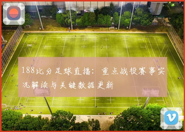 188比分足球直播：重点战役赛事实况解读与关键数据更新