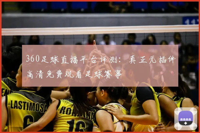 360足球直播平台评测：真正无插件高清免费观看足球赛事