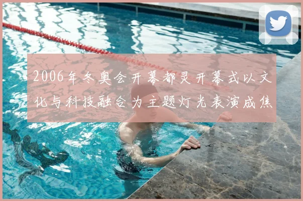 2006年冬奥会开幕都灵开幕式以文化与科技融合为主题灯光表演成焦点