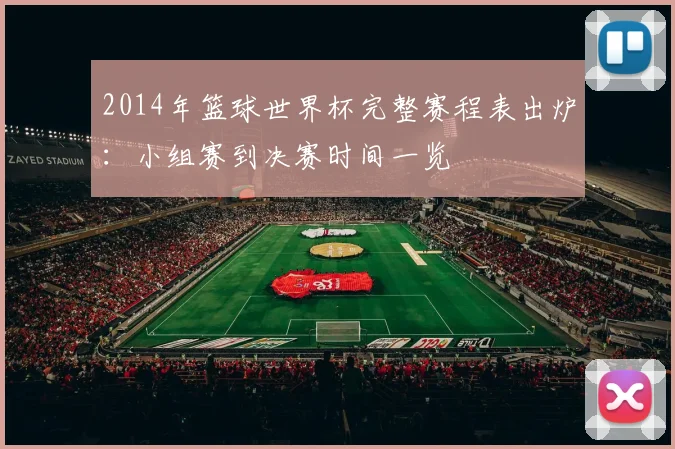 2014年篮球世界杯完整赛程表出炉：小组赛到决赛时间一览