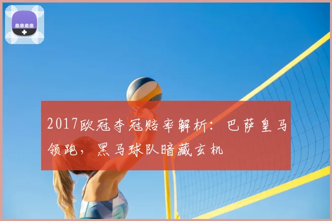 2017欧冠夺冠赔率解析：巴萨皇马领跑，黑马球队暗藏玄机