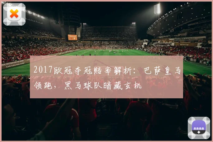 2017欧冠夺冠赔率解析：巴萨皇马领跑，黑马球队暗藏玄机