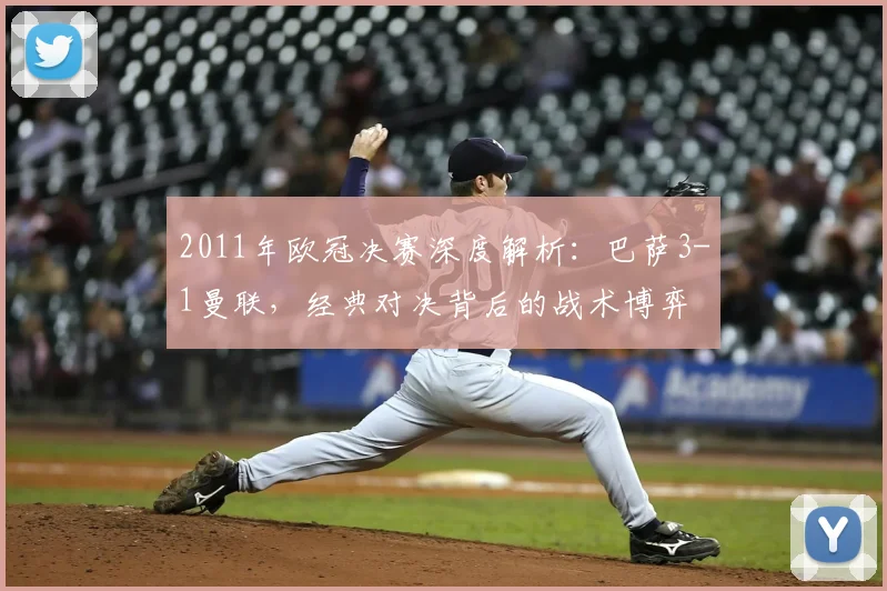 2011年欧冠决赛深度解析：巴萨3-1曼联，经典对决背后的战术博弈