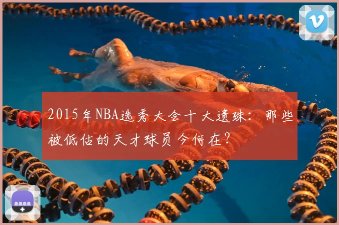 2015年NBA选秀大会十大遗珠：那些被低估的天才球员今何在？