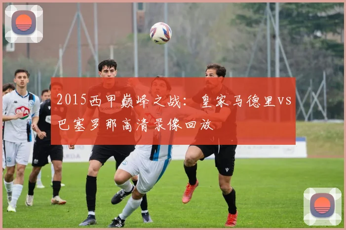 2015西甲巅峰之战：皇家马德里vs巴塞罗那高清录像回放